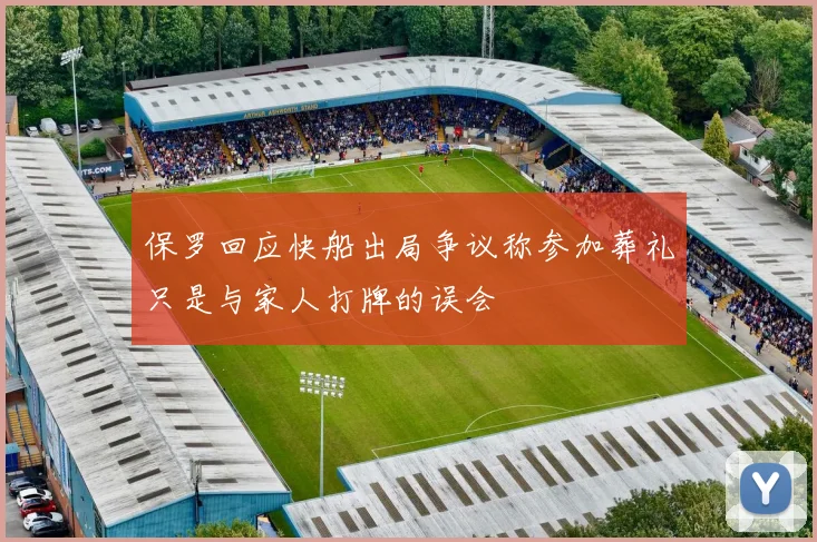 保罗回应快船出局争议称参加葬礼只是与家人打牌的误会