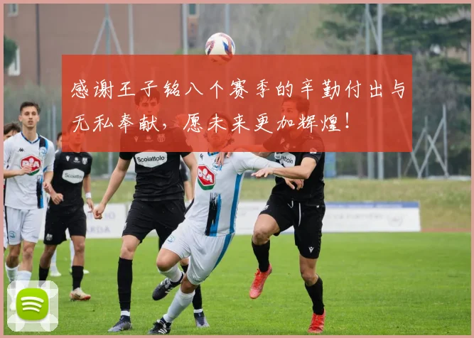 感谢王子铭八个赛季的辛勤付出与无私奉献，愿未来更加辉煌！