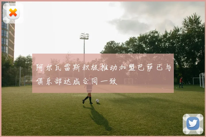 阿尔瓦雷斯积极推动加盟巴萨已与俱乐部达成合同一致