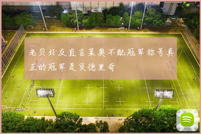 老贝好友直言莱奥不配冠军称号真正的冠军是莫德里奇