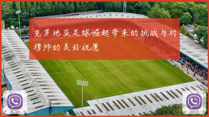 克罗地亚足球崛起带来的挑战与对穆帅的美好祝愿